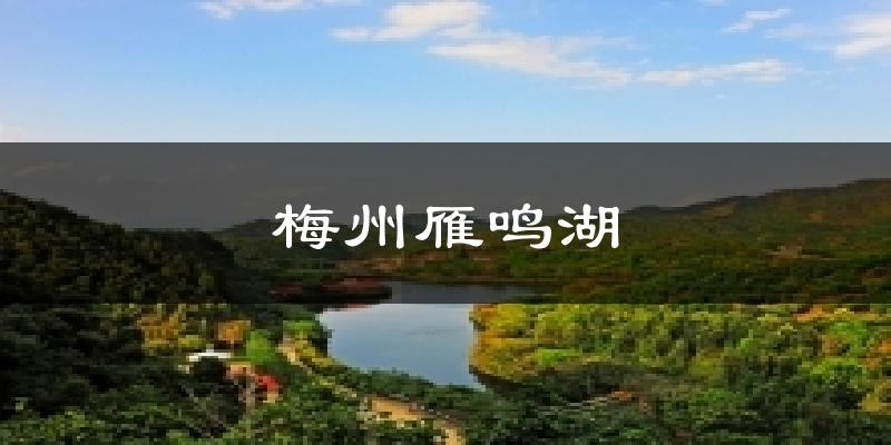 梅州雁鸣湖天气预报十五天