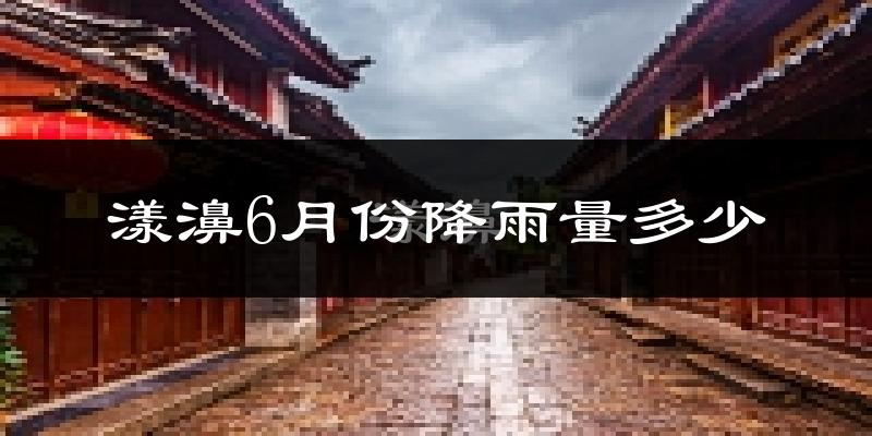 漾濞6月份降雨量多少?漾濞六月下雨多吗?