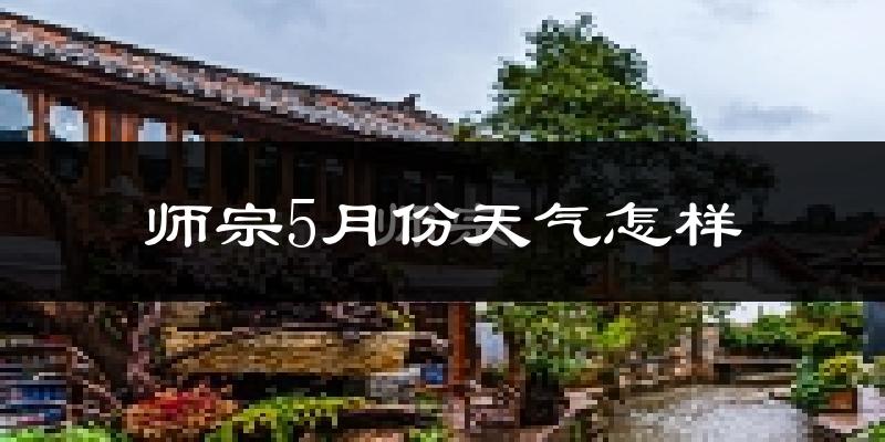 师宗县5月份天气如何?很冷吗?