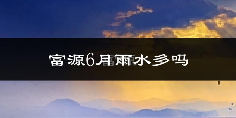 富源6月雨水多吗?