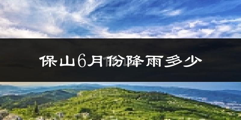 保山6月份降雨多少?