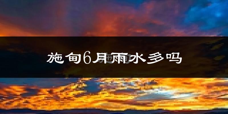 施甸6月雨水多吗?
