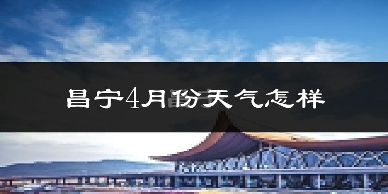 昌宁县4月份天气如何?冷热情况分析