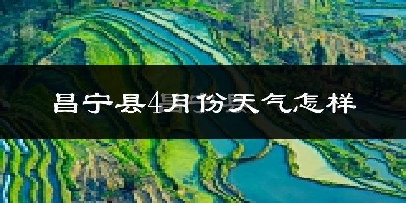 昌宁县4月份天气如何?冷热情况分析