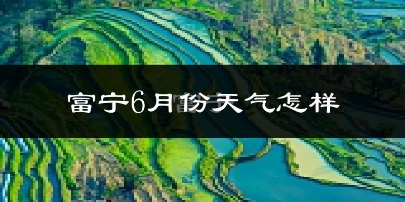 富宁县6月份天气如何?很热吗?