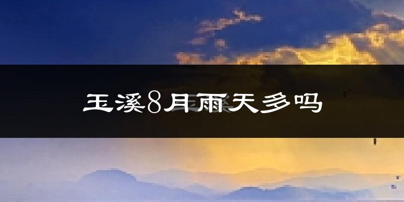 玉溪8月雨天多吗?