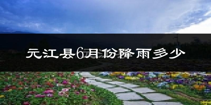 元江县6月份降雨多少?