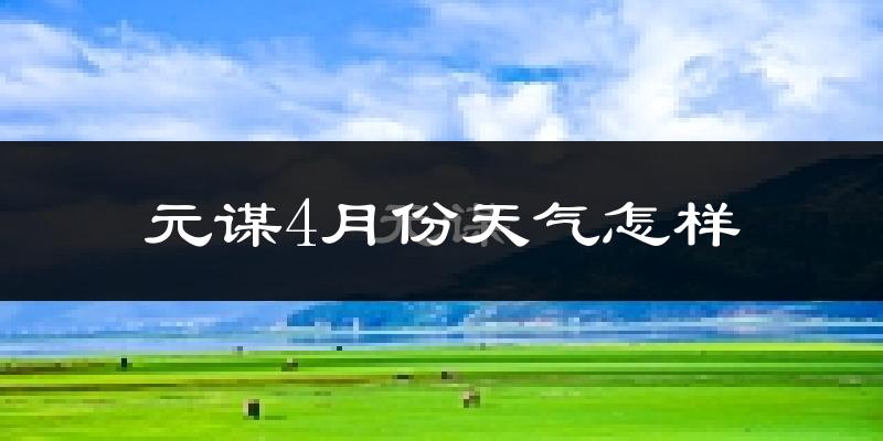 元谋县4月份天气如何?很热吗?