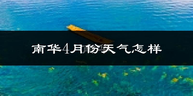 南华县4月份天气如何?冷热情况怎么样?