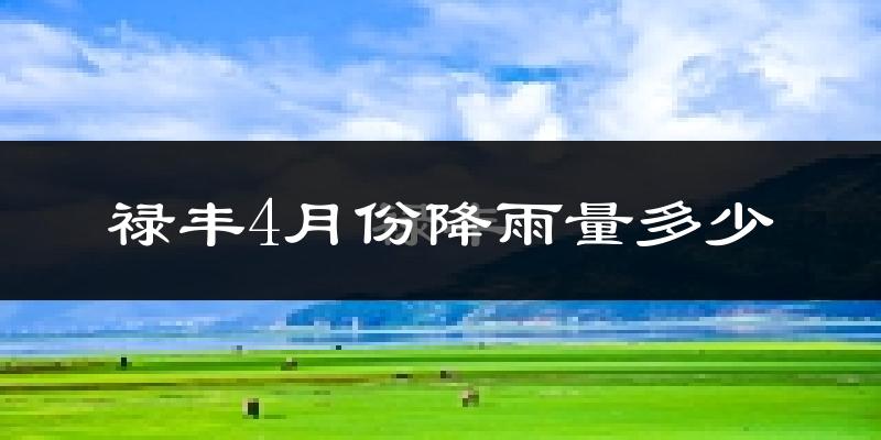 禄丰4月份降雨量多少?禄丰四月下雨多吗?