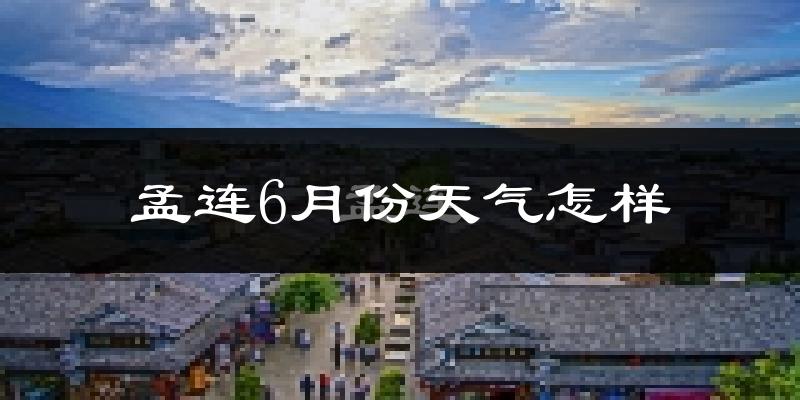 孟连6月份天气如何?很热吗?