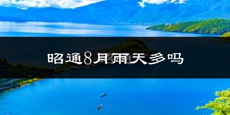 昭通8月雨天多吗?