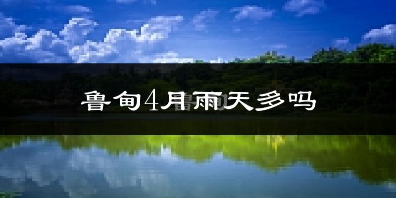 鲁甸4月雨天多吗?
