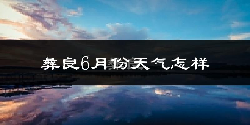彝良县6月份天气如何?很热吗?