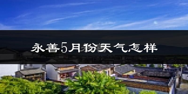 永善县5月天气如何?会很冷吗?