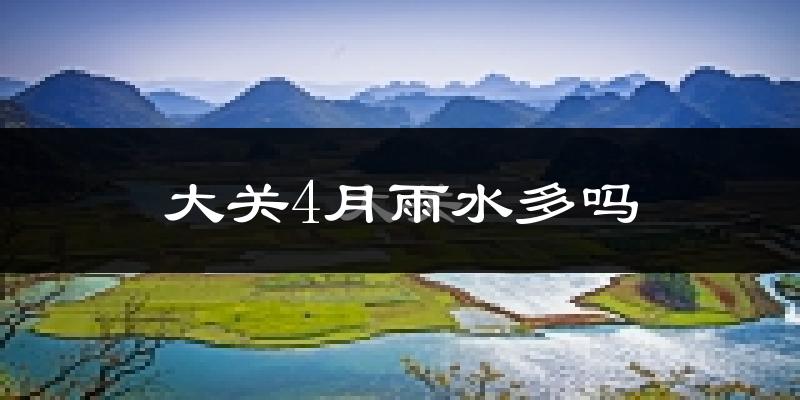 大关4月雨水多吗?