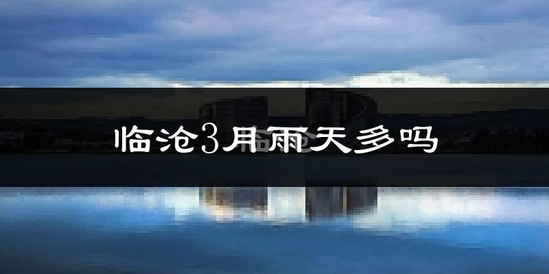 临沧3月雨天多吗?