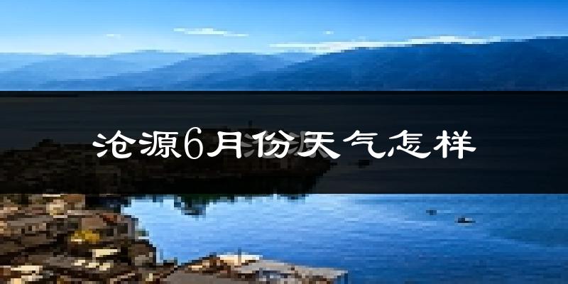 沧源佤族自治县6月份天气如何?很热吗?