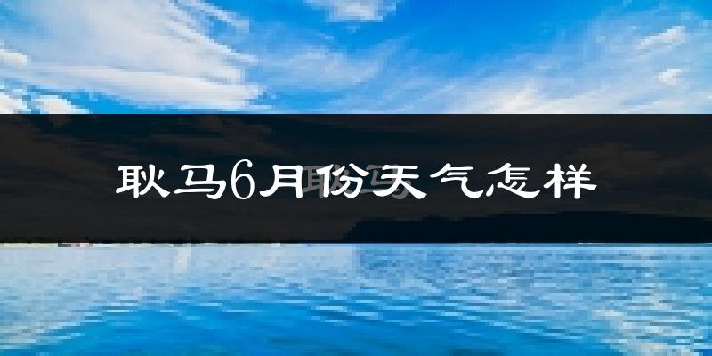 耿马傣族佤族自治县6月份天气如何?很热吗?