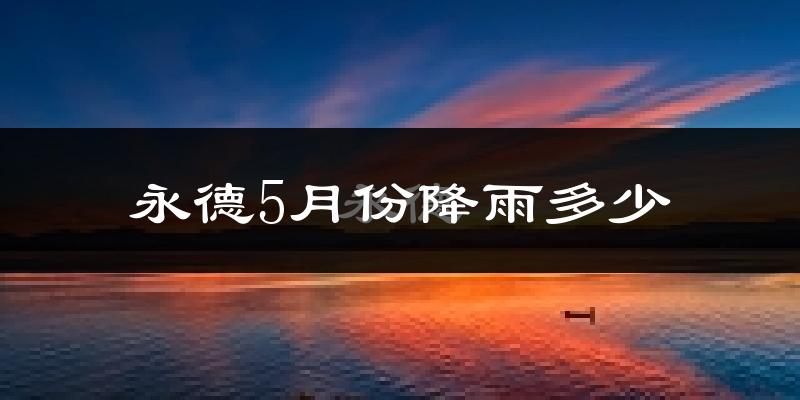 永德5月份降雨多少?