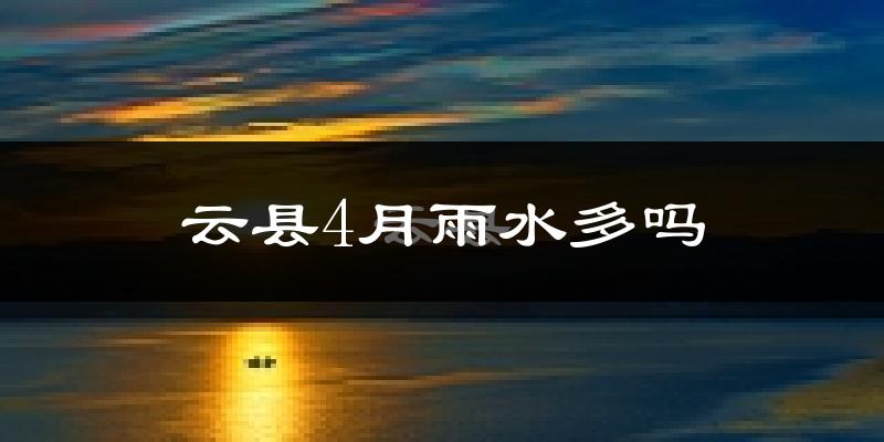 云县4月雨水多吗?