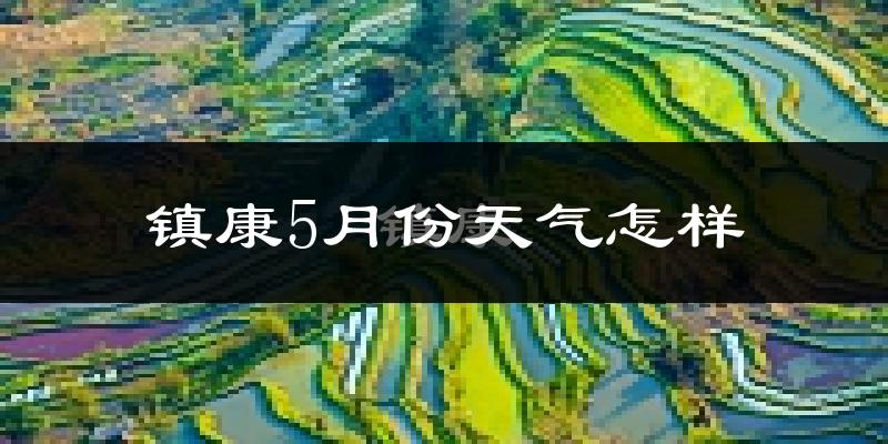 镇康县5月份天气如何?很热吗?
