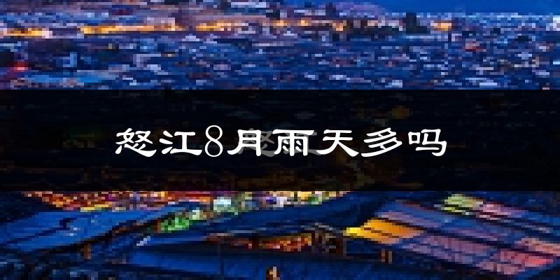 怒江8月雨天多吗?
