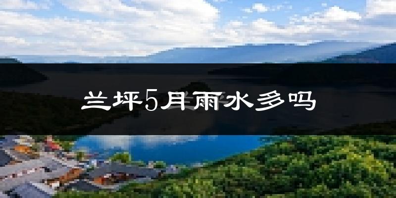 兰坪5月雨水多吗?