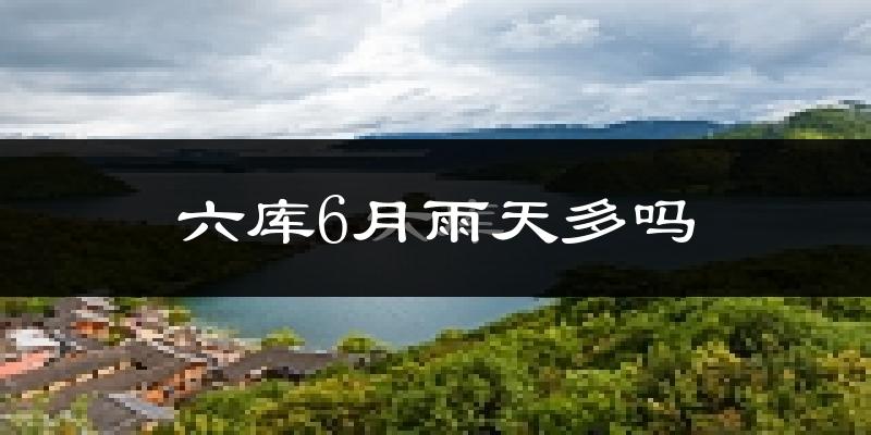 六库6月雨天多吗?