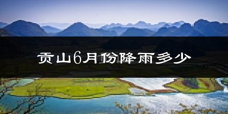贡山6月份降雨多少?