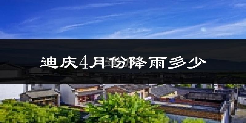 迪庆4月份降雨多少?