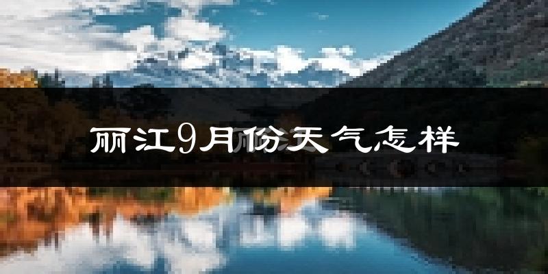 丽江9月份天气怎样?丽江九月热吗?