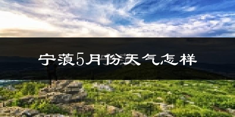 宁蒗彝族自治县5月份天气如何?很热吗?
