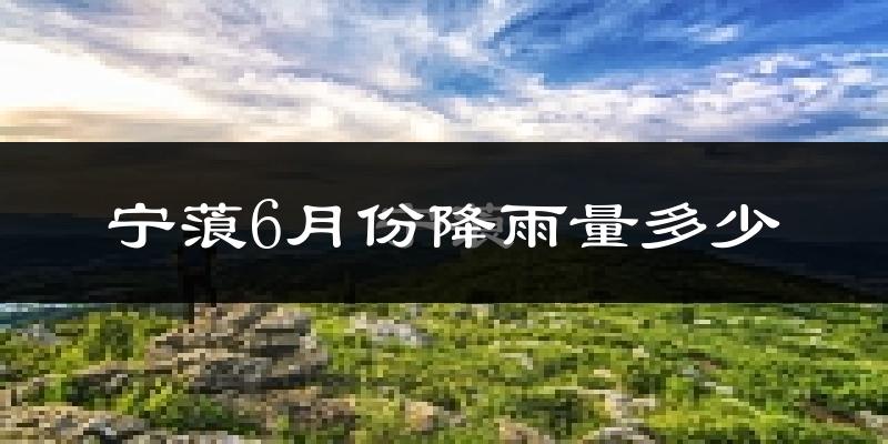 宁蒗6月份降雨量多少?宁蒗六月下雨多吗?