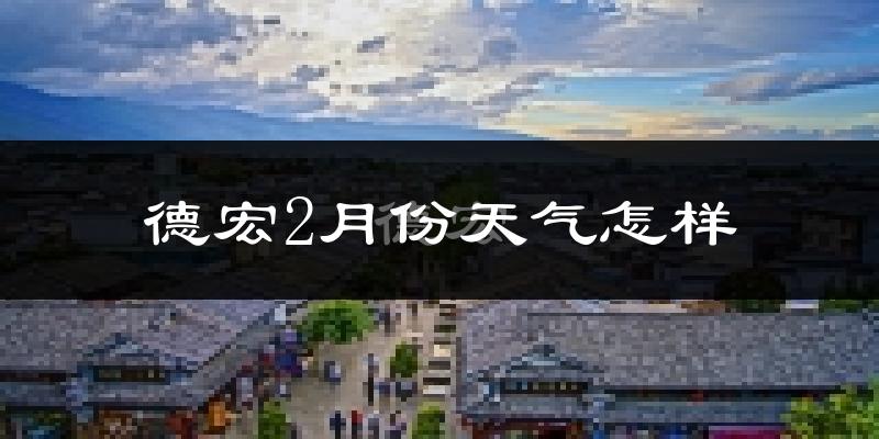 德宏2月份天气如何?冷吗?