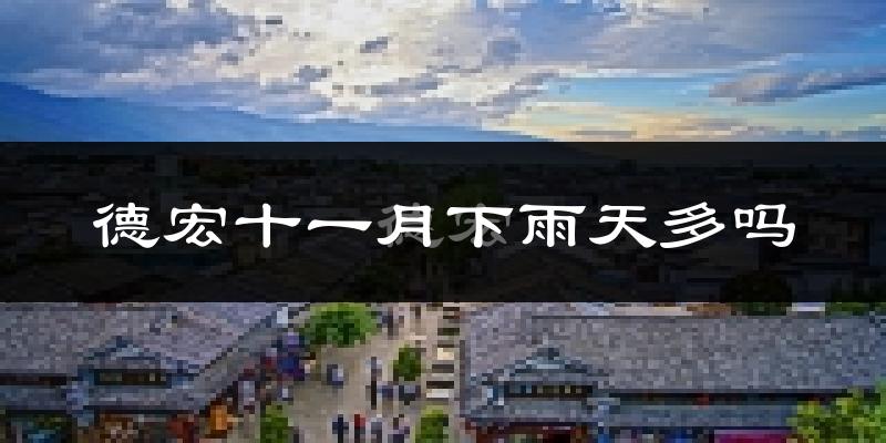 德宏十一月下雨天多吗?德宏11月份降雨量多少?