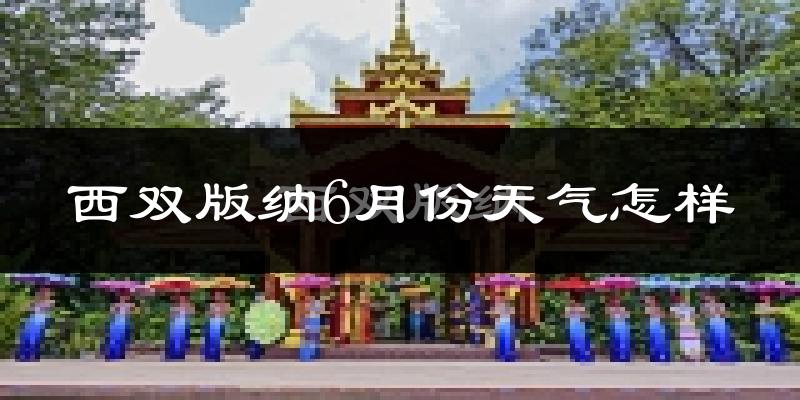 西双版纳6月份天气如何?很热吗?
