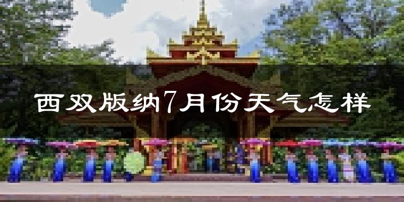西双版纳7月份天气如何?很热吗?