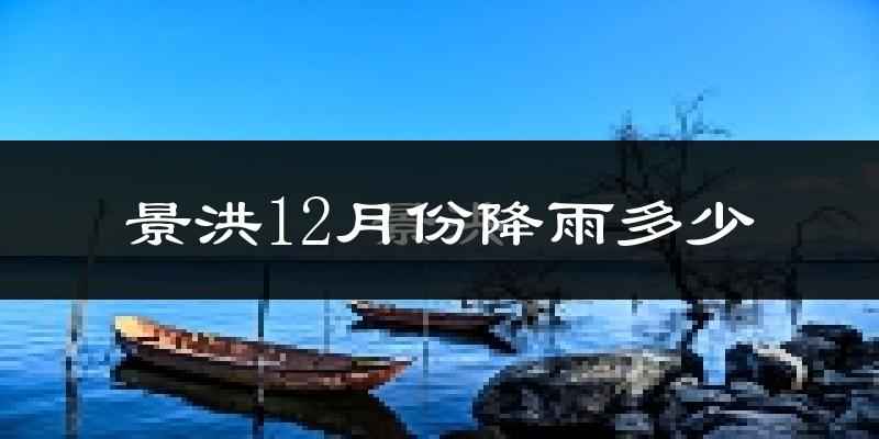 景洪12月份降雨多少?