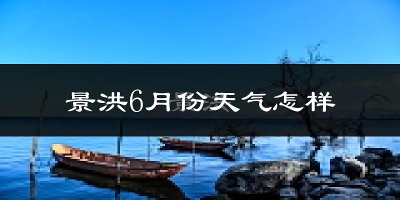 景洪6月份天气如何?很热吗?