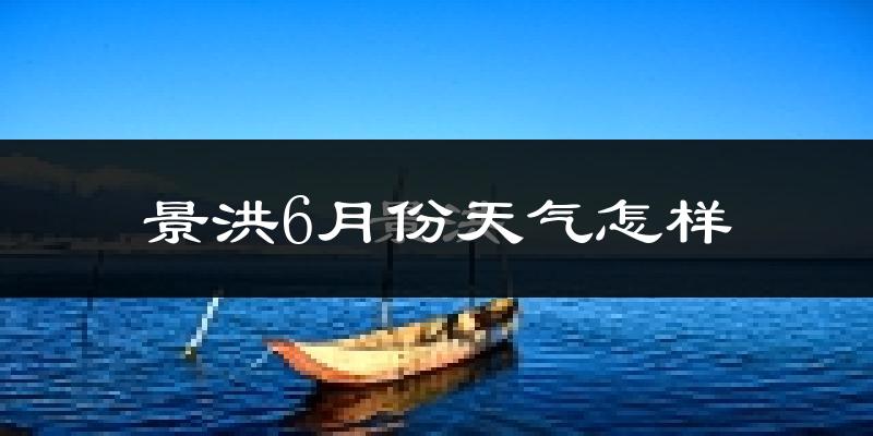 景洪6月份天气如何?很热吗?