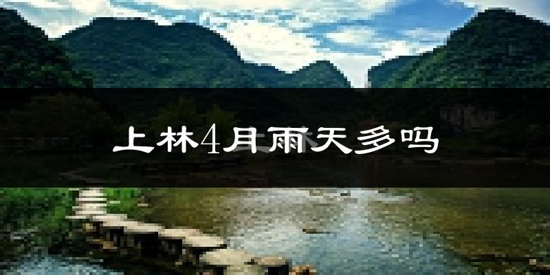 上林4月雨天多吗?