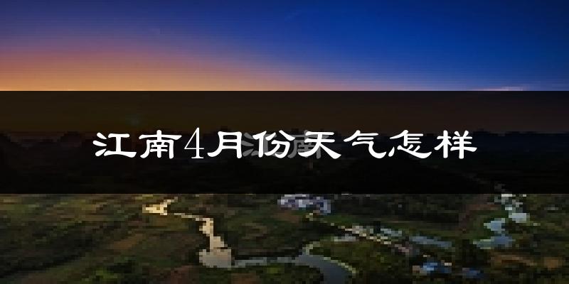 江南4月份天气怎样?江南四月冷不冷?