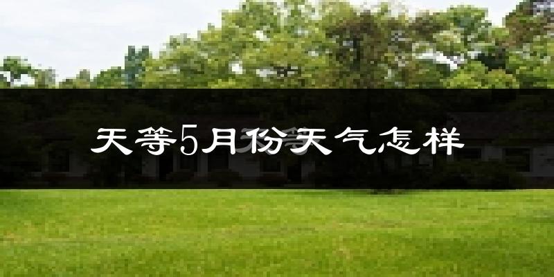天等县5月份天气如何?很热吗?