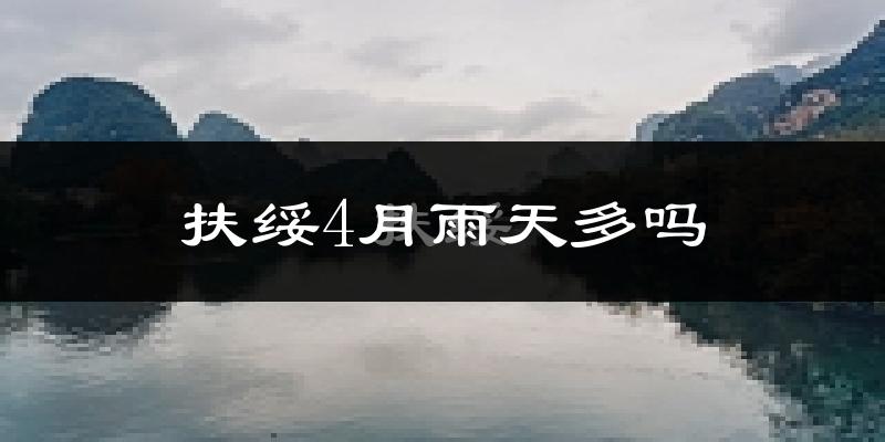 扶绥4月雨天多吗?