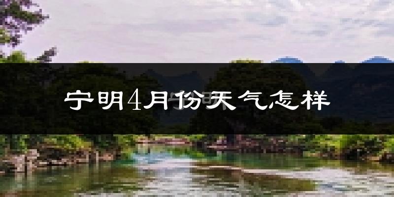 宁明县4月份天气如何?天气热吗?