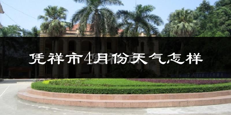 凭祥市4月份天气如何?热吗?过去两年天气数据分析