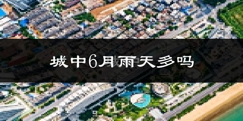 城中6月雨天多吗?