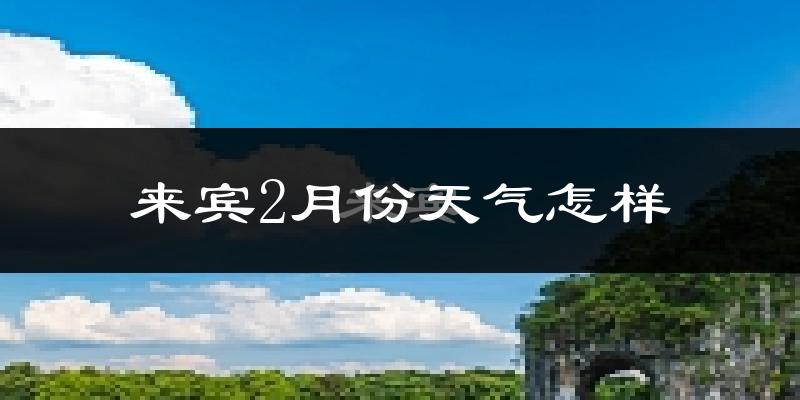 来宾市2月份天气如何?冷吗?