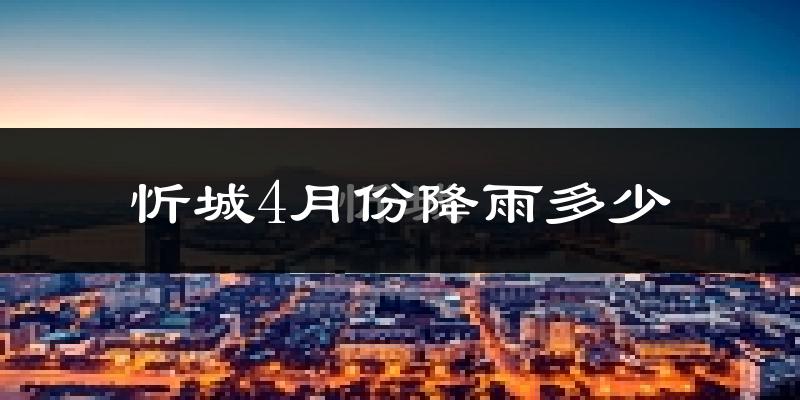 忻城4月份降雨多少?